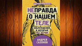 [Не]правда о нашем теле. Заблуждения, в которые мы верим (Андрей Сазонов) Аудиокнига