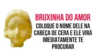 💕  COLOQUE O NOME DELE NA CABEÇA DE CERA E ELE VIRÁ IMEDIATAMENTE TE PROCURAR