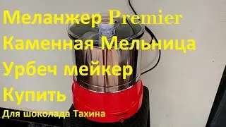 Меланжер/Купить/Каменная/Мельница/Урбеч мейкер/Для шоколада/Тахина/Урбеч/Premier/Премьер/Отзыв/Цена