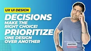 Decisions - Prioritize One Design Over Another - Make the right choice UX UI Design