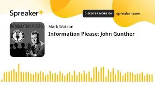 Information Please: John Gunther (part 1 of 2, made with Spreaker)