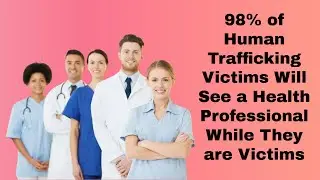98% of Human Trafficking Victims Will See a Health Professional While They are Victims.