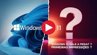 WINDOWS 11 ' PRIMEIRAS IMPRESSÕES ' VALE A PENA?