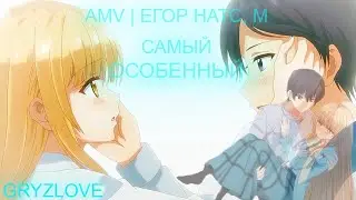 AMV | ЕГОР НАТС, М - САМЫЙ ОСОБЕННЫЙ😍😁😥