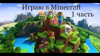 Играю в Minecraft. 1 часть