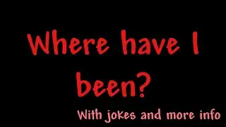 Where have i been... (Also upcoming info)