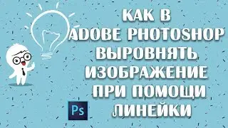 Как в adobe photoshop выровнять изображение при помощи линейки