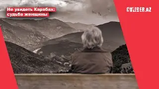 Не увидеть Карабах: судьба женщины