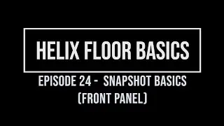 Helix Floor Basics Episode 24 - Snapshot Basics (Front Panel)