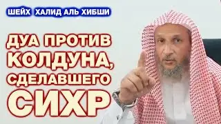 ДУА ПРОТИВ КОЛДУНА, СДЕЛАВШЕГО КОЛДОВСТВА (СИХР)... | шейх  Халид аль Хибши