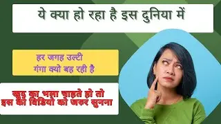 आज इस दुनिया में ये सब क्या हो रहा है इस बह रही इस उल्टी गंगा को समझना होगा ये मेरे निजी विचार है