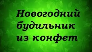 МК Новогодний будильник из конфет - Надежда Азаматова