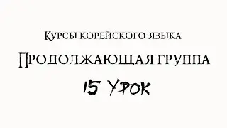 Курсы корейского языка. Продолжающая группа. 15 урок