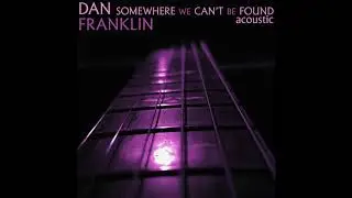 Dan Franklin - Somewhere We Can't Be Found - Acoustic
