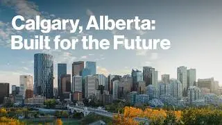 Calgary, Alberta: Built for the Future