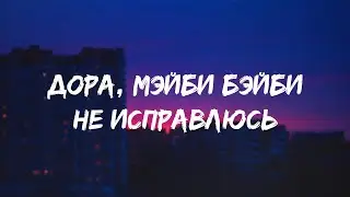 Дора, МЭЙБИ БЭЙБИ - Не исправлюсь ( lyrics / текст песни )