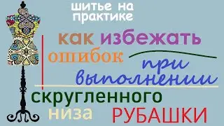 Скругленный низ  рубашки. Как избежать ошибок выполнения. 