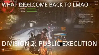 Tom Clancy's The Division 2 | WHAT DID I COME BACK TO LMAO -_- | PUBLIC EXECUTION