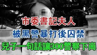 市委書記夫人被黑警暴打後囚禁，兒子一句話致300警察下崗 #大案紀實 #刑事案件 #案件解說