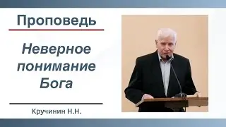 Неверное понимание Бога | Проповедь | Кручинин Н.Н. | 02.04.2023