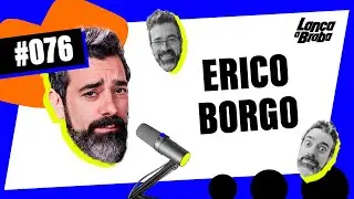 Érico Borgo | Podcast Lança a Braba #076