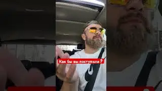 Как бы вы поступили ?