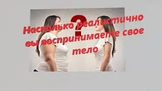 Насколько реалистично вы воспринимаете свое тело