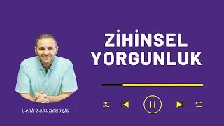 Zihinsel Yorgunluk | Cenk Sabuncuoğlu