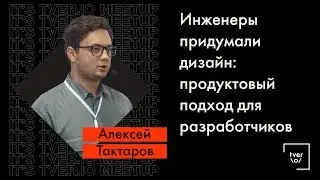 Алексей Тактаров — Инженеры придумали дизайн: продуктовый подход для разработчиков