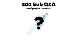 300 sub Q&A and project reveal!!