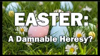 EASTER: A Damnable Heresy?