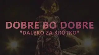 DOBRE BO DOBRE - Daleko za krótko