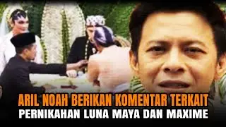 Komentar Aril Noah Penuh Haru Menanggapi Pernikahan Luna Maya Dan Maxime