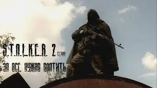 S.T.A.L.K.E.R. За всё нужно платить 2 серия: 