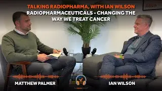 Radiopharmaceuticals - Changing The Way We Treat Cancer With Ian Wilson | Talking Radiopharma Series