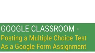 Google Classroom - Posting a Multiple Choice Test as a Google Form Assignment