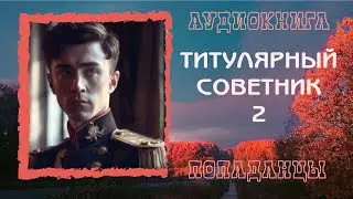 АУДИОКНИГА ПОПАДАНЦЫ: ТИТУЛЯРНЫЙ СОВЕТНИК 2