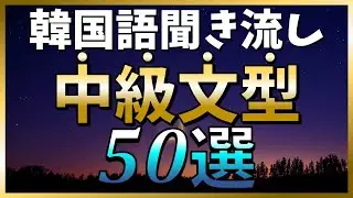 【韓国語聞き流し】この動画一本で中級文型がマスターできる！例文付き「中級文型50選」～TOPIKやハングル検定の対策にも～【生音声付】