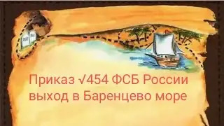 КАК ЗАПОЛНИТЬ ПРИЛОЖЕНИЯ √ 4,5,6. ПРИКАЗ √454 ДЛЯ ВЫХОДА В БАРЕНЦЕВО МОРЕ. 