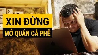 ĐỪNG MỞ QUÁN CÀ PHÊ với những suy nghĩ như thế này, mình đã trả giá rồi