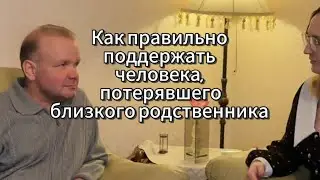 Как правильно поддержать человека, потерявшего близкого родственника.