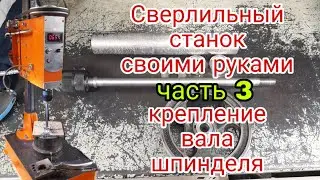 Сверлильный станок своими руками ч.3-  крепление вала шпинделя.