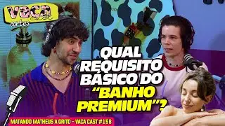QUAL O REQUISITO BÁSICO DO "BANHO PREMIUM"? - MATANDO MATHEUS A GRITO - VACA CAST #158