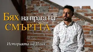 Бях на прага на смъртта. Историята на Илия.