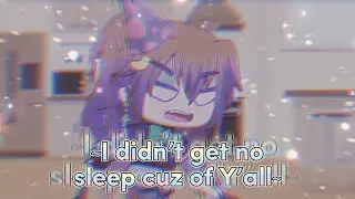 I Didn’t Get No Sleep Cuz of Y’all || Gacha Meme ||