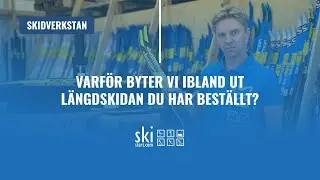 Varför byter vi ibland ut längdskidan du har beställt?