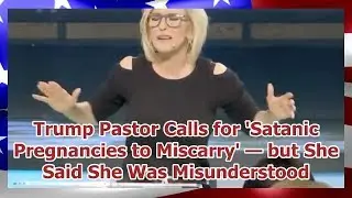 Trump Pastor Calls for 'Satanic Pregnancies to Miscarry' — but She Said She Was Misunderstood