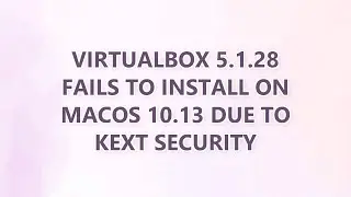 VirtualBox 5.1.28 fails to install on MacOS 10.13 due to KEXT security (3 SOLUTIONS!!)