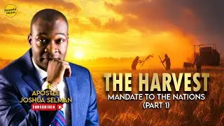 THE HARVEST PART 1 (3-FOLD MANDATE TO THE NATIONS) | BY APOSTLE JOSHUA SELMAN
