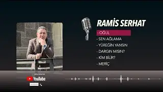 Ramis Serhat ( Oğul, Sen Ağlama, Yüreğin Yansın, Dargın Mısın?, Kim Bilir?, Meriç)